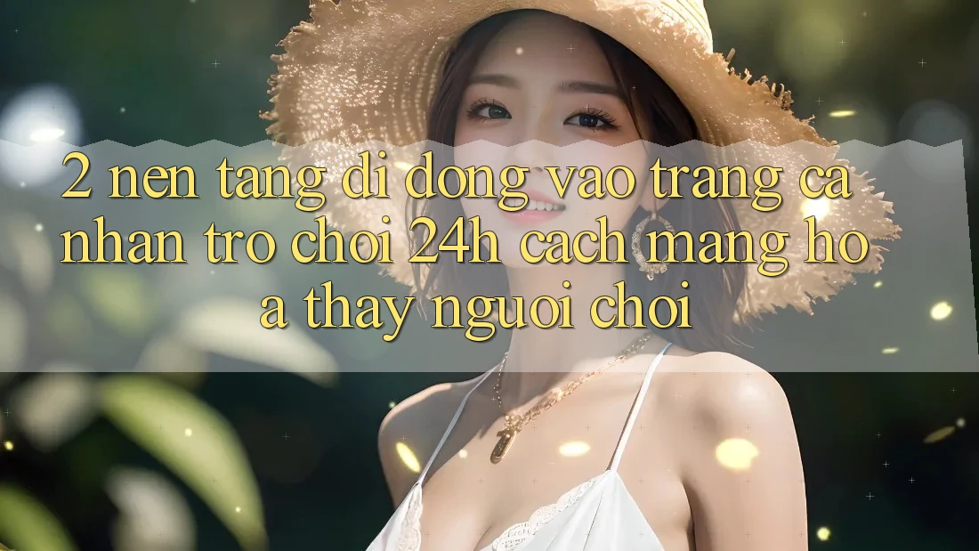 2. Nền tảng di động Vào trang cá nhân Trò chơi 24h: Cách Mạng Hóa Thấy Người chơi