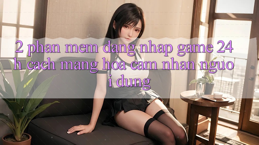 2. Phần mềm Đăng Nhập Game 24h: Cách Mạng Hóa Cảm nhận Người Dùng