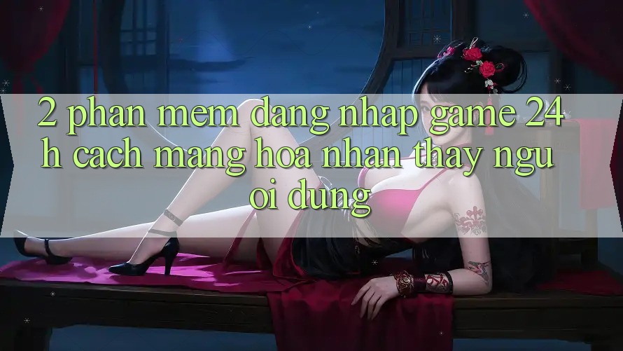 2. Phần mềm Đăng Nhập Game 24h: Cách Mạng Hóa Nhận thấy Người Dùng 2. Phần mềm Đăng Nhập Game 24h: Cách Mạng Hóa Nhận thấy Người Dùng