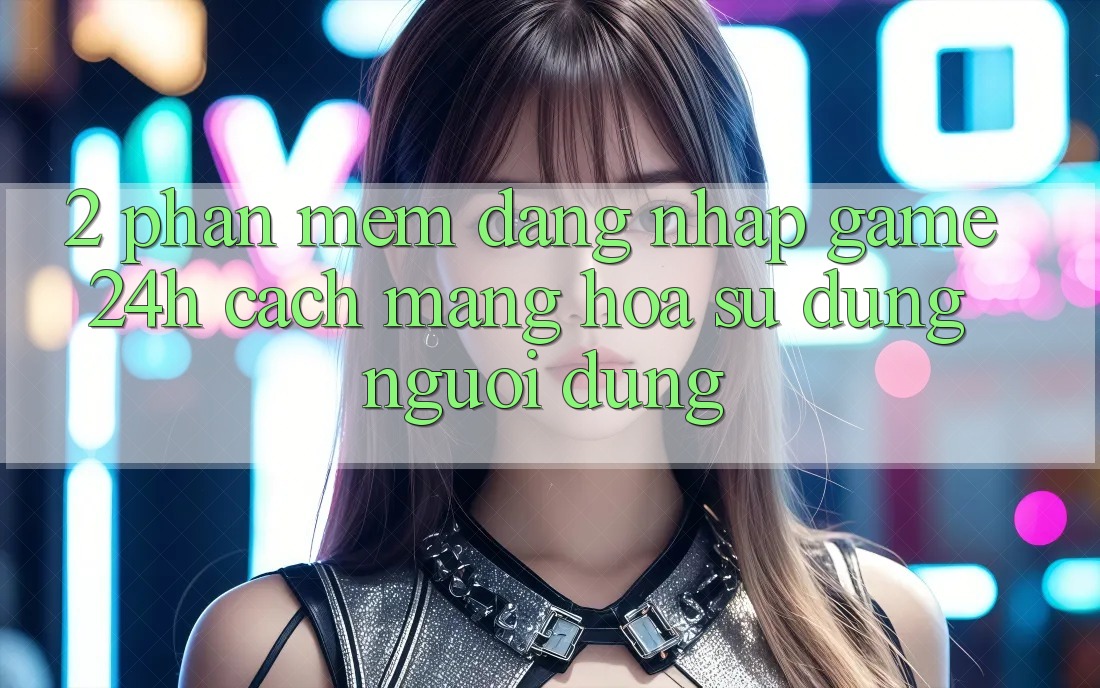 2. Phần mềm Đăng Nhập Game 24h: Cách Mạng Hóa Sử dụng Người Dùng 2. Phần mềm Đăng Nhập Game 24h: Cách Mạng Hóa Sử dụng Người Dùng