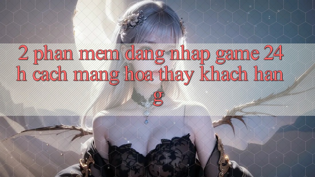 2. Phần mềm Đăng Nhập Game 24h: Cách Mạng Hóa Thấy Khách hàng 2. Phần mềm Đăng Nhập Game 24h: Cách Mạng Hóa Thấy Khách hàng
