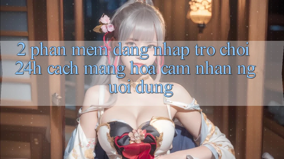 2. Phần mềm Đăng Nhập Trò chơi 24h: Cách Mạng Hóa Cảm nhận Người Dùng