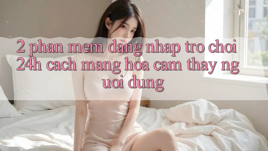 2. Phần mềm Đăng Nhập Trò chơi 24h: Cách Mạng Hóa Cảm thấy Người Dùng