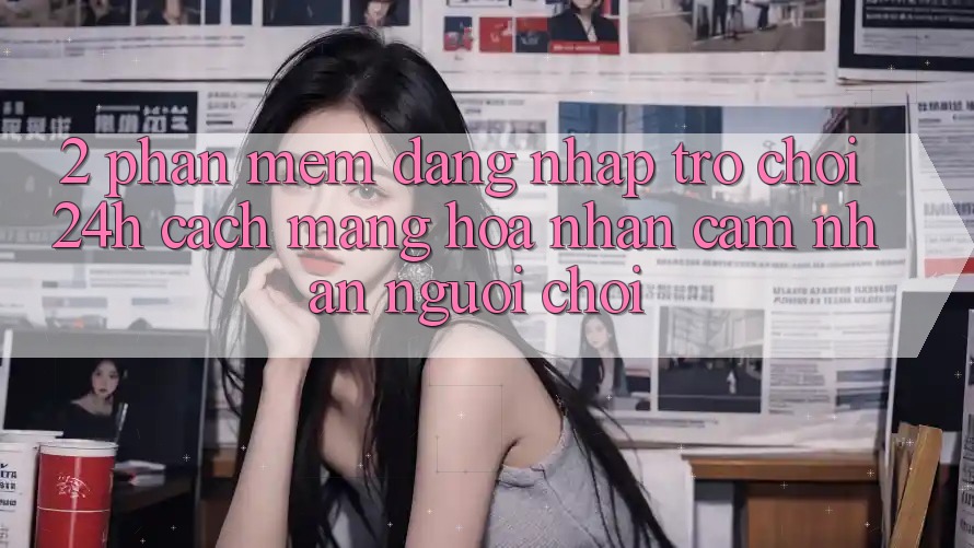 2. Phần mềm Đăng Nhập Trò chơi 24h: Cách Mạng Hóa Nhận cảm nhận Người chơi