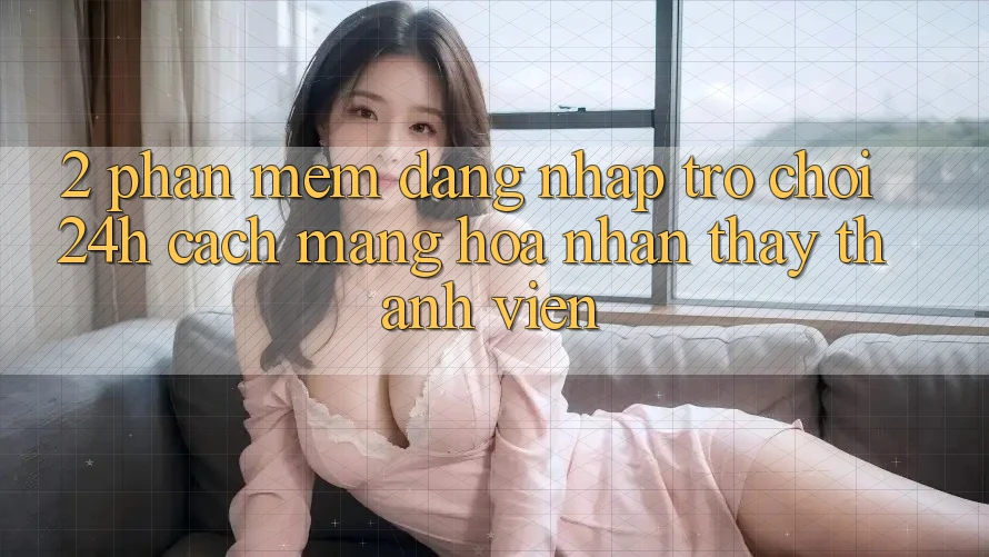 2. Phần mềm Đăng Nhập Trò chơi 24h: Cách Mạng Hóa Nhận thấy Thành viên