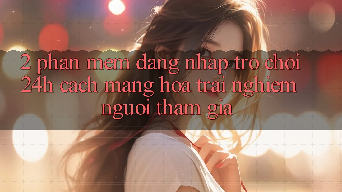2. Phần mềm Đăng Nhập Trò chơi 24h: Cách Mạng Hóa Trải Nghiệm Người tham gia