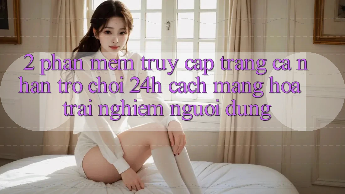 2. Phần mềm Truy cập trang cá nhân Trò chơi 24h: Cách Mạng Hóa Trải Nghiệm Người Dùng 2. Phần mềm Truy cập trang cá nhân Trò chơi 24h: Cách Mạng Hóa Trải Nghiệm Người Dùng