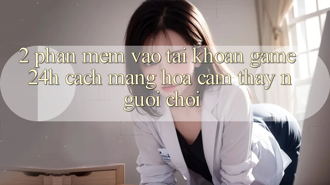 2. Phần mềm Vào tài khoản Game 24h: Cách Mạng Hóa Cảm thấy Người chơi 2. Phần mềm Vào tài khoản Game 24h: Cách Mạng Hóa Cảm thấy Người chơi