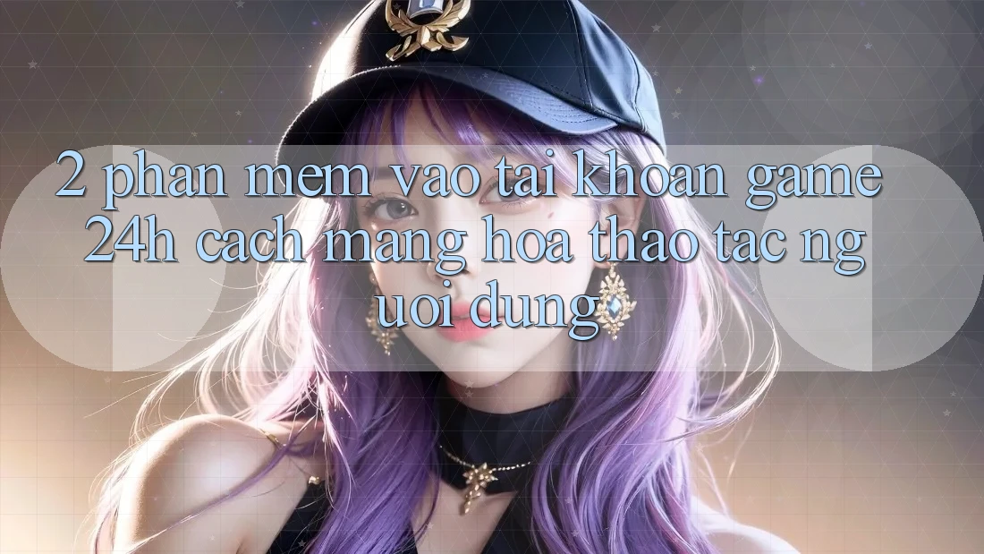 2. Phần mềm Vào tài khoản Game 24h: Cách Mạng Hóa Thao tác Người Dùng