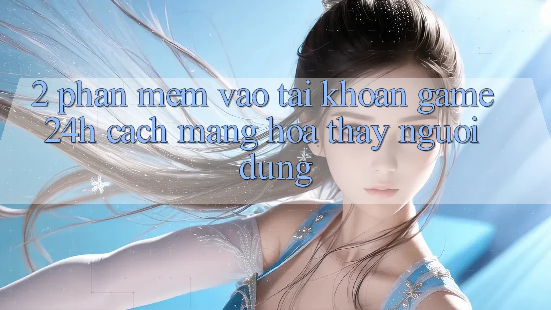 2. Phần mềm Vào tài khoản Game 24h: Cách Mạng Hóa Thấy Người Dùng