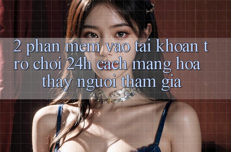 2. Phần mềm Vào tài khoản Trò chơi 24h: Cách Mạng Hóa Thấy Người tham gia 2. Phần mềm Vào tài khoản Trò chơi 24h: Cách Mạng Hóa Thấy Người tham gia