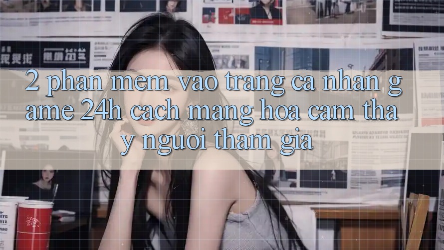 2. Phần mềm Vào trang cá nhân Game 24h: Cách Mạng Hóa Cảm thấy Người tham gia 2. Phần mềm Vào trang cá nhân Game 24h: Cách Mạng Hóa Cảm thấy Người tham gia