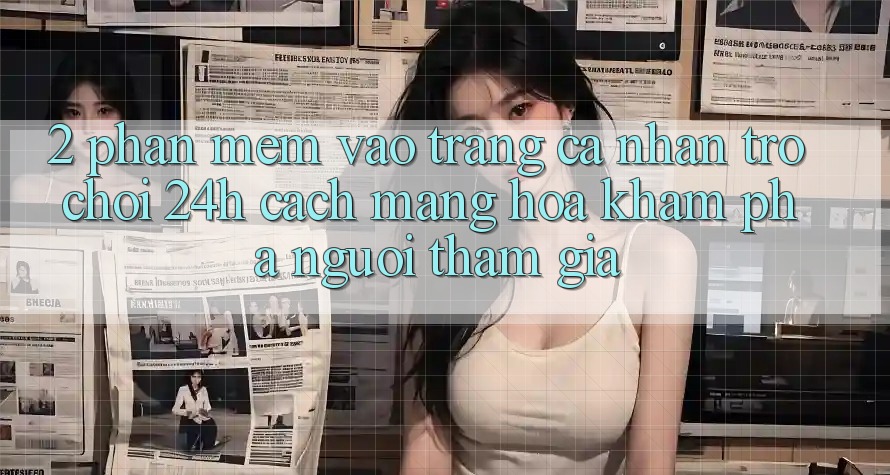 2. Phần mềm Vào trang cá nhân Trò chơi 24h: Cách Mạng Hóa Khám phá Người tham gia