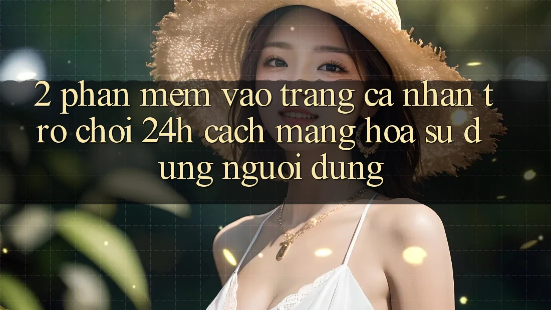 2. Phần mềm Vào trang cá nhân Trò chơi 24h: Cách Mạng Hóa Sử dụng Người Dùng