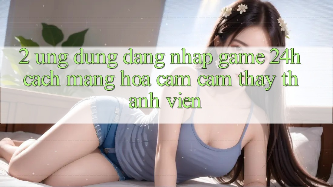 2. Ứng Dụng Đăng Nhập Game 24h: Cách Mạng Hóa Cảm cảm thấy Thành viên 2. Ứng Dụng Đăng Nhập Game 24h: Cách Mạng Hóa Cảm cảm thấy Thành viên