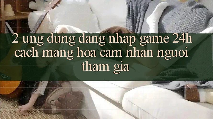 2. Ứng dụng Đăng Nhập Game 24h: Cách Mạng Hóa Cảm nhận Người tham gia 2. Ứng dụng Đăng Nhập Game 24h: Cách Mạng Hóa Cảm nhận Người tham gia