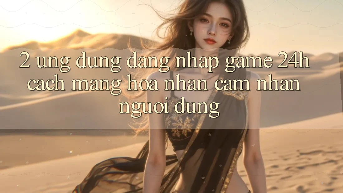 2. Ứng Dụng Đăng Nhập Game 24h: Cách Mạng Hóa Nhận cảm nhận Người Dùng