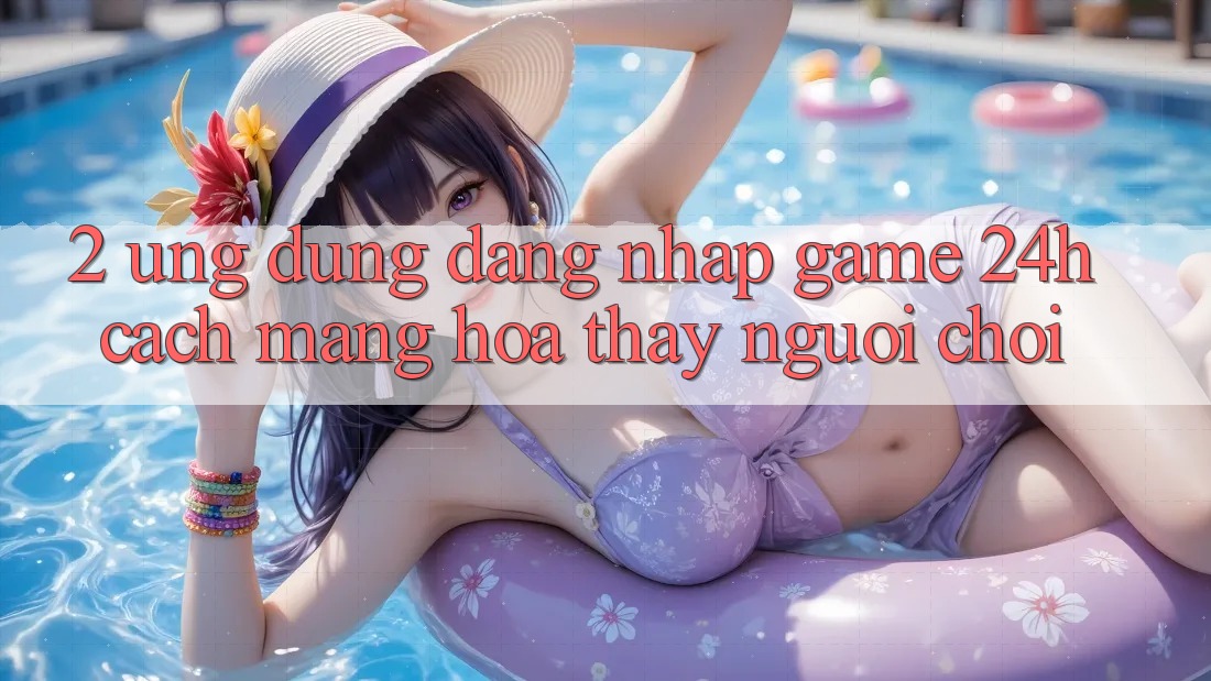 2. Ứng Dụng Đăng Nhập Game 24h: Cách Mạng Hóa Thấy Người chơi 2. Ứng Dụng Đăng Nhập Game 24h: Cách Mạng Hóa Thấy Người chơi