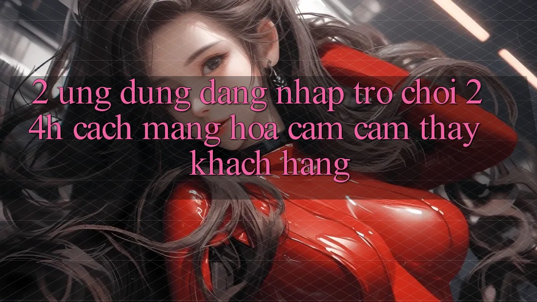 2. Ứng Dụng Đăng Nhập Trò chơi 24h: Cách Mạng Hóa Cảm cảm thấy Khách hàng 2. Ứng Dụng Đăng Nhập Trò chơi 24h: Cách Mạng Hóa Cảm cảm thấy Khách hàng