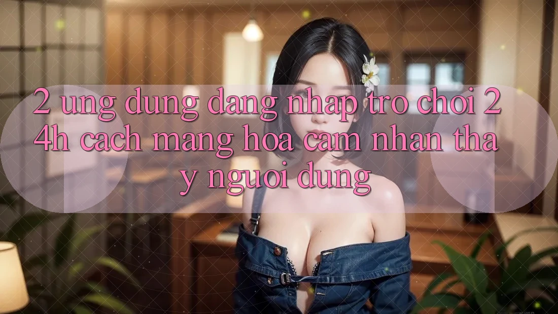 2. Ứng Dụng Đăng Nhập Trò chơi 24h: Cách Mạng Hóa Cảm nhận thấy Người Dùng