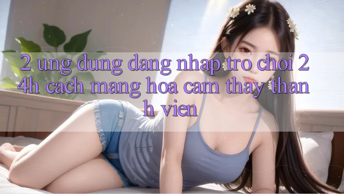 2. Ứng Dụng Đăng Nhập Trò chơi 24h: Cách Mạng Hóa Cảm thấy Thành viên 2. Ứng Dụng Đăng Nhập Trò chơi 24h: Cách Mạng Hóa Cảm thấy Thành viên