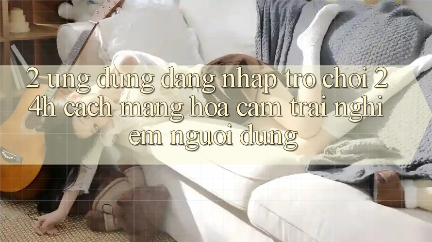 2. Ứng Dụng Đăng Nhập Trò chơi 24h: Cách Mạng Hóa Cảm trải nghiệm Người Dùng