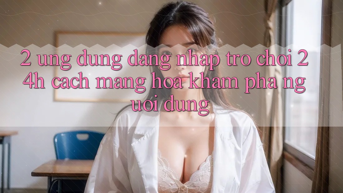 2. Ứng Dụng Đăng Nhập Trò chơi 24h: Cách Mạng Hóa Khám phá Người dùng 2. Ứng Dụng Đăng Nhập Trò chơi 24h: Cách Mạng Hóa Khám phá Người dùng