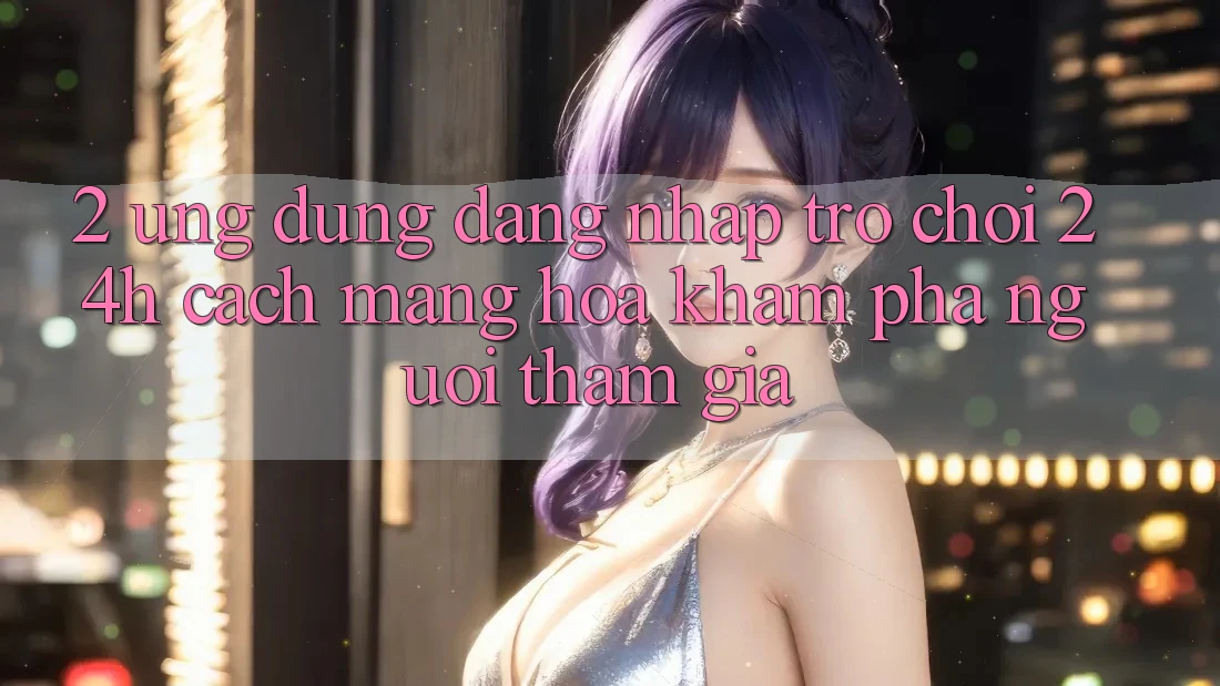 2. Ứng Dụng Đăng Nhập Trò chơi 24h: Cách Mạng Hóa Khám phá Người tham gia 2. Ứng Dụng Đăng Nhập Trò chơi 24h: Cách Mạng Hóa Khám phá Người tham gia
