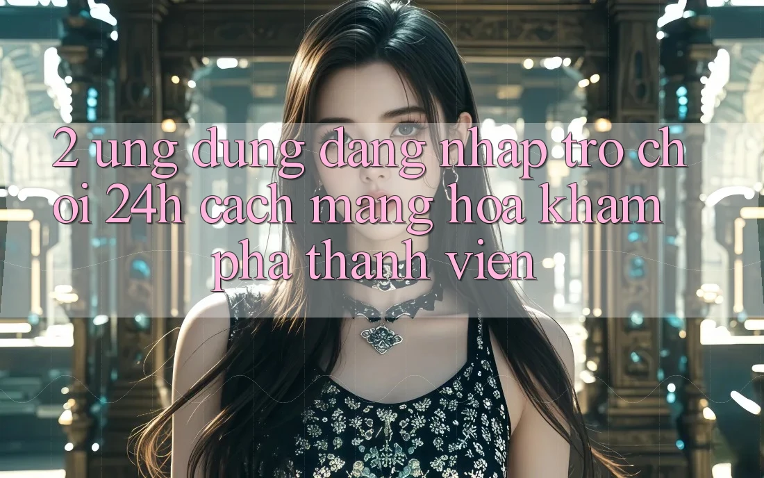 2. Ứng Dụng Đăng Nhập Trò chơi 24h: Cách Mạng Hóa Khám phá Thành viên