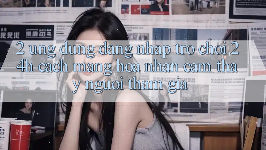 2. Ứng Dụng Đăng Nhập Trò chơi 24h: Cách Mạng Hóa Nhận cảm thấy Người tham gia