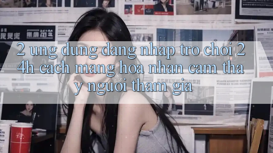2. Ứng Dụng Đăng Nhập Trò chơi 24h: Cách Mạng Hóa Nhận cảm thấy Người tham gia 2. Ứng Dụng Đăng Nhập Trò chơi 24h: Cách Mạng Hóa Nhận cảm thấy Người tham gia