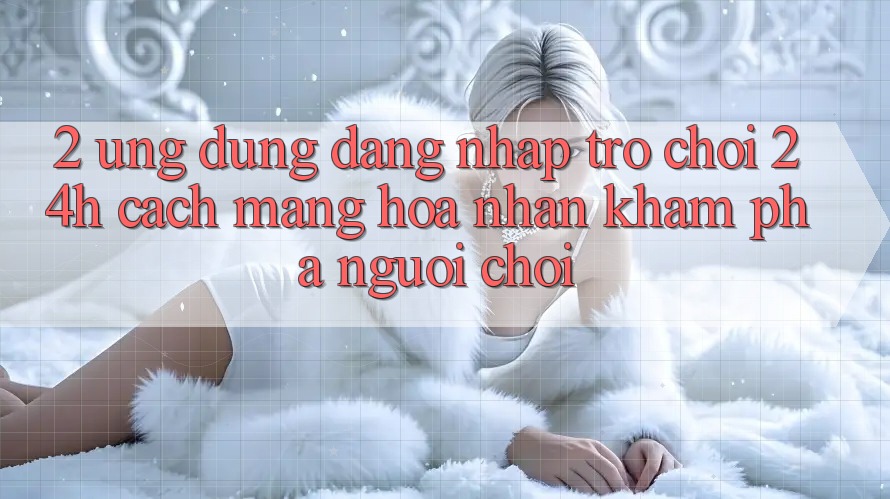 2. Ứng Dụng Đăng Nhập Trò chơi 24h: Cách Mạng Hóa Nhận khám phá Người chơi 2. Ứng Dụng Đăng Nhập Trò chơi 24h: Cách Mạng Hóa Nhận khám phá Người chơi