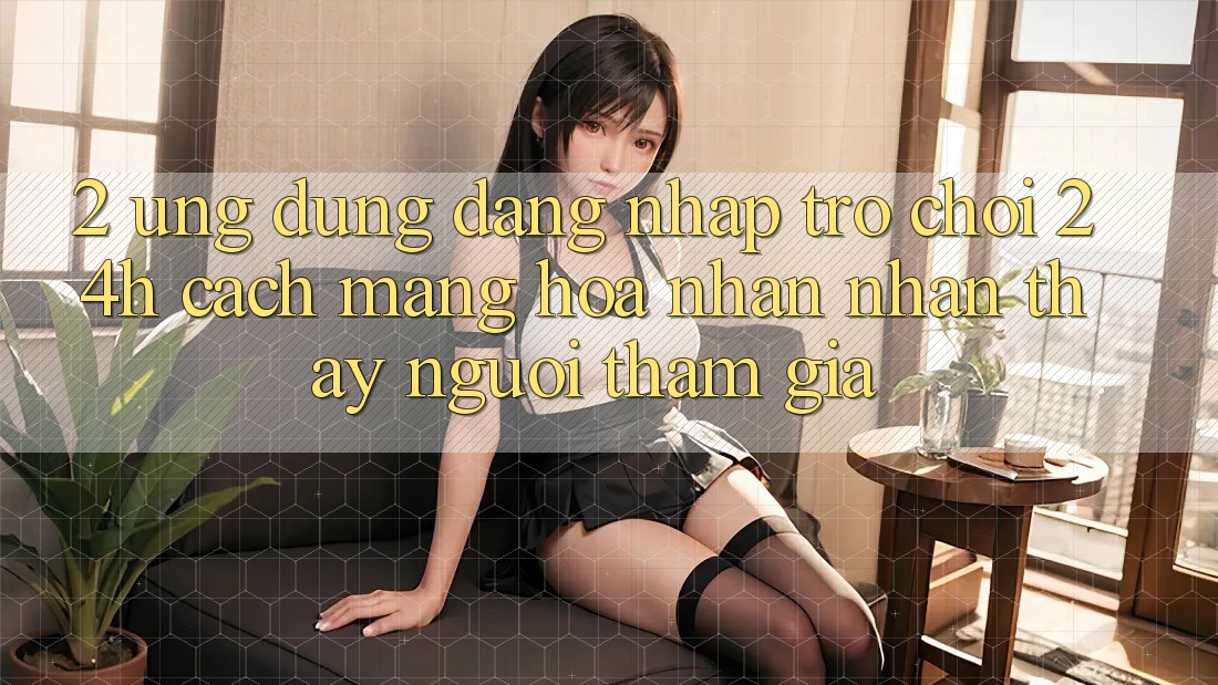 2. Ứng Dụng Đăng Nhập Trò chơi 24h: Cách Mạng Hóa Nhận nhận thấy Người tham gia 2. Ứng Dụng Đăng Nhập Trò chơi 24h: Cách Mạng Hóa Nhận nhận thấy Người tham gia