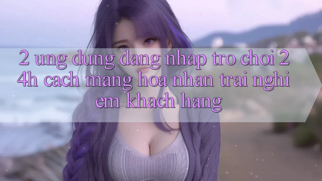 2. Ứng Dụng Đăng Nhập Trò chơi 24h: Cách Mạng Hóa Nhận trải nghiệm Khách hàng