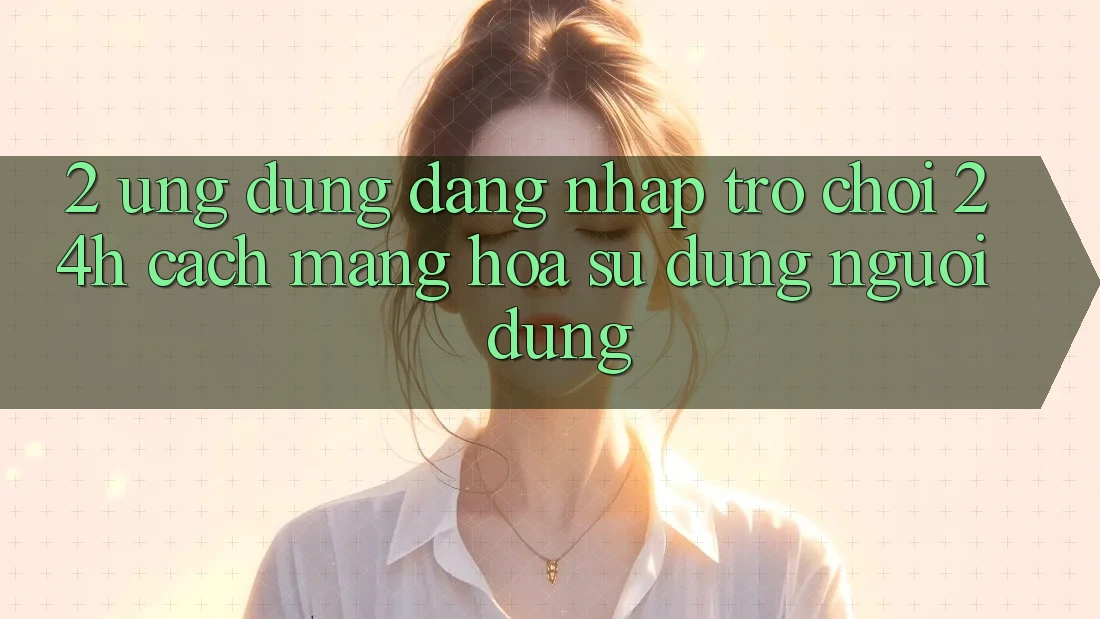 2. Ứng Dụng Đăng Nhập Trò chơi 24h: Cách Mạng Hóa Sử dụng Người Dùng
