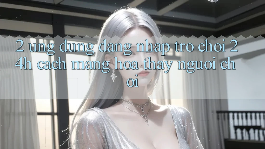 2. Ứng Dụng Đăng Nhập Trò chơi 24h: Cách Mạng Hóa Thấy Người chơi 2. Ứng Dụng Đăng Nhập Trò chơi 24h: Cách Mạng Hóa Thấy Người chơi