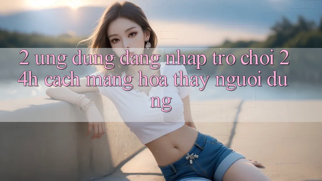 2. Ứng Dụng Đăng Nhập Trò chơi 24h: Cách Mạng Hóa Thấy Người Dùng 2. Ứng Dụng Đăng Nhập Trò chơi 24h: Cách Mạng Hóa Thấy Người Dùng