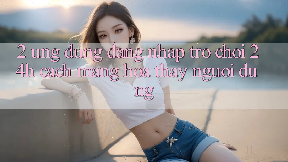 2. Ứng Dụng Đăng Nhập Trò chơi 24h: Cách Mạng Hóa Thấy Người Dùng
