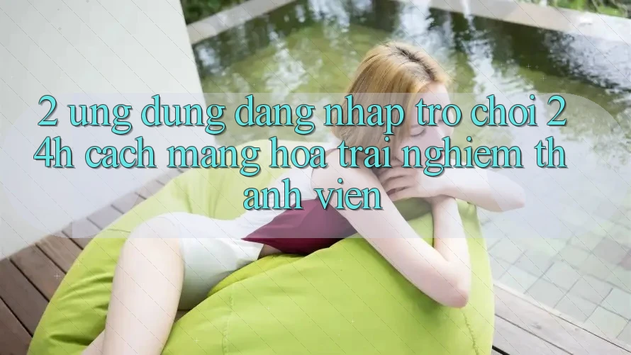 2. Ứng dụng Đăng Nhập Trò chơi 24h: Cách Mạng Hóa Trải Nghiệm Thành viên 2. Ứng dụng Đăng Nhập Trò chơi 24h: Cách Mạng Hóa Trải Nghiệm Thành viên