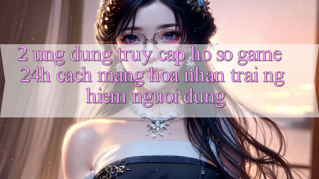 2. Ứng Dụng Truy cập hồ sơ Game 24h: Cách Mạng Hóa Nhận trải nghiệm Người Dùng