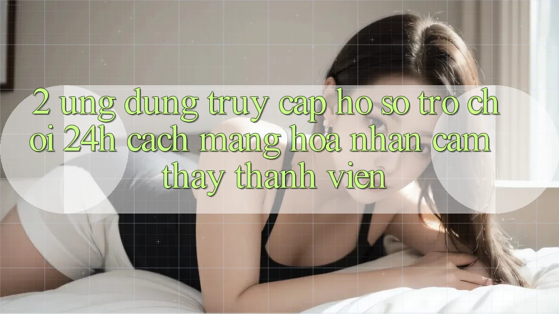 2. Ứng Dụng Truy cập hồ sơ Trò chơi 24h: Cách Mạng Hóa Nhận cảm thấy Thành viên
