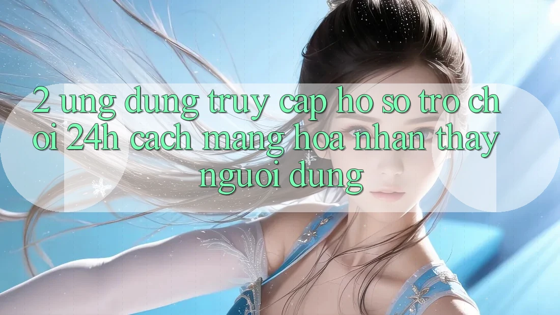 2. Ứng Dụng Truy cập hồ sơ Trò chơi 24h: Cách Mạng Hóa Nhận thấy Người Dùng 2. Ứng Dụng Truy cập hồ sơ Trò chơi 24h: Cách Mạng Hóa Nhận thấy Người Dùng
