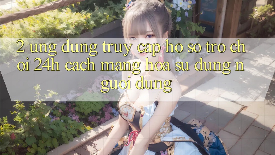 2. Ứng Dụng Truy cập hồ sơ Trò chơi 24h: Cách Mạng Hóa Sử dụng Người Dùng