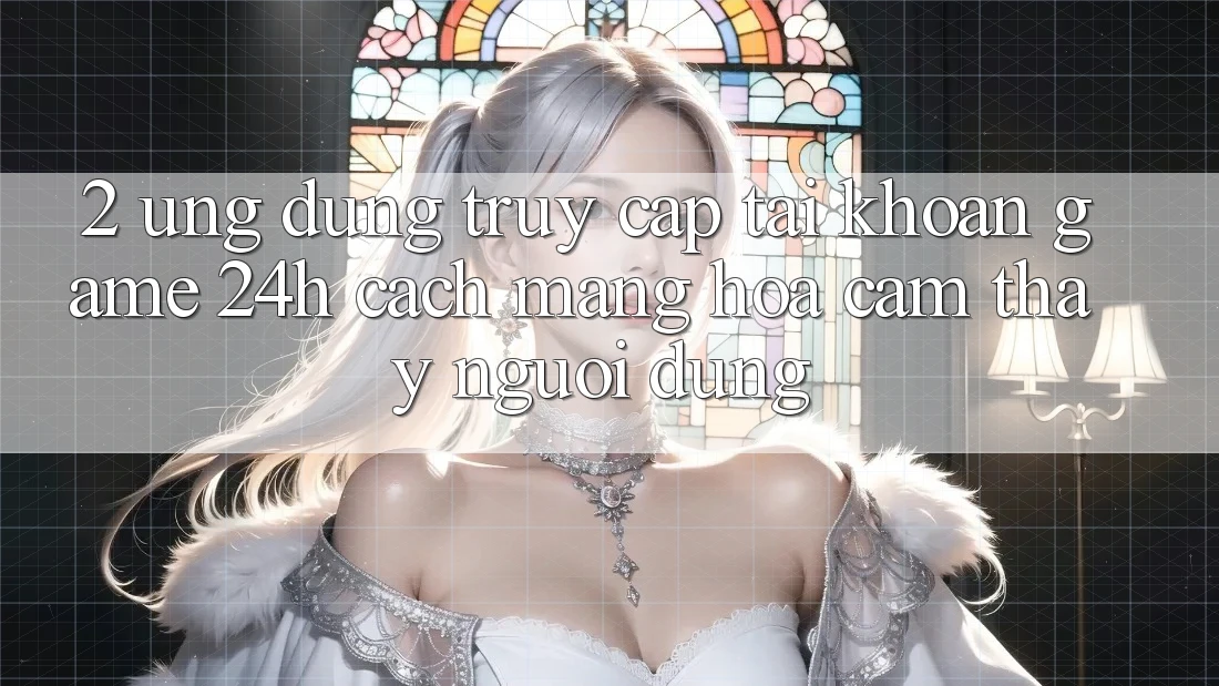 2. Ứng Dụng Truy cập tài khoản Game 24h: Cách Mạng Hóa Cảm thấy Người Dùng