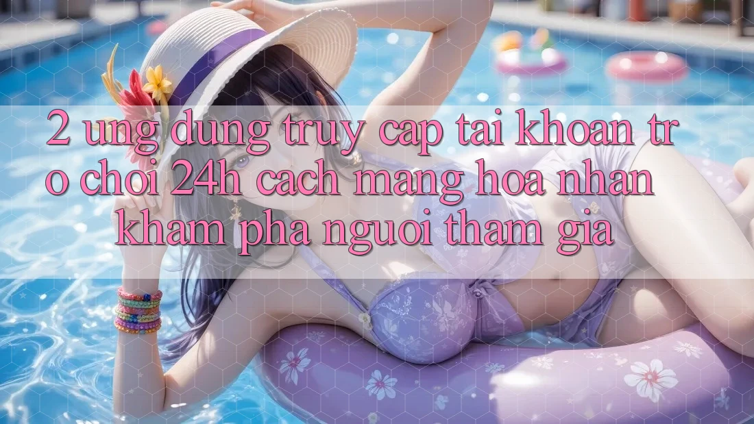 2. Ứng Dụng Truy cập tài khoản Trò chơi 24h: Cách Mạng Hóa Nhận khám phá Người tham gia