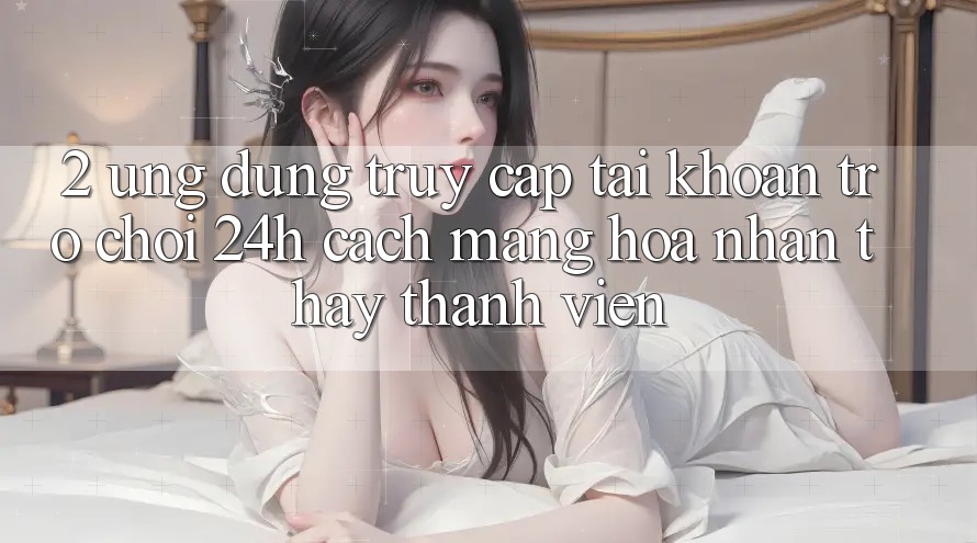 2. Ứng Dụng Truy cập tài khoản Trò chơi 24h: Cách Mạng Hóa Nhận thấy Thành viên