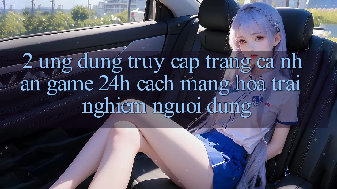 2. Ứng Dụng Truy cập trang cá nhân Game 24h: Cách Mạng Hóa Trải Nghiệm Người Dùng