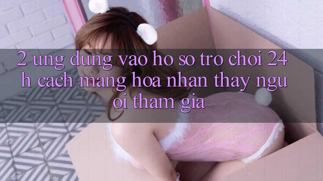 2. Ứng Dụng Vào hồ sơ Trò chơi 24h: Cách Mạng Hóa Nhận thấy Người tham gia