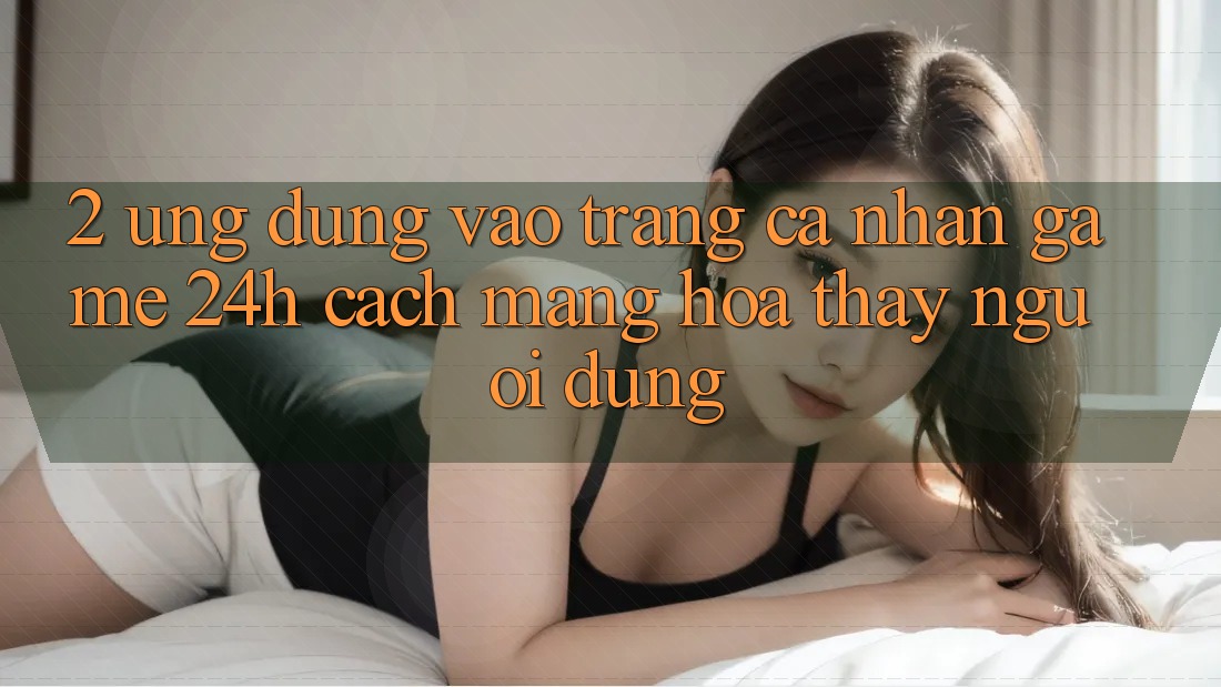 2. Ứng Dụng Vào trang cá nhân Game 24h: Cách Mạng Hóa Thấy Người Dùng