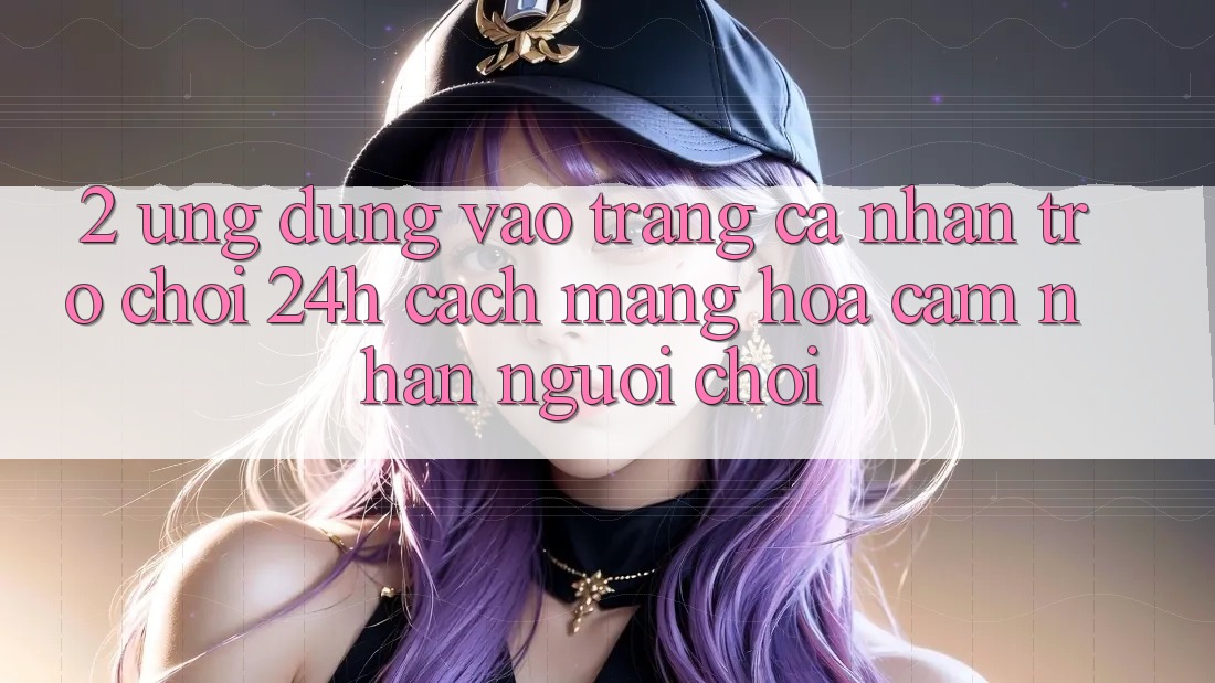 2. Ứng dụng Vào trang cá nhân Trò chơi 24h: Cách Mạng Hóa Cảm nhận Người chơi